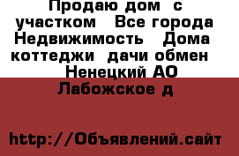 Продаю дом, с участком - Все города Недвижимость » Дома, коттеджи, дачи обмен   . Ненецкий АО,Лабожское д.